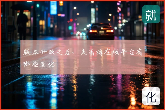 版本升级之后，美高梅在线平台有哪些变化